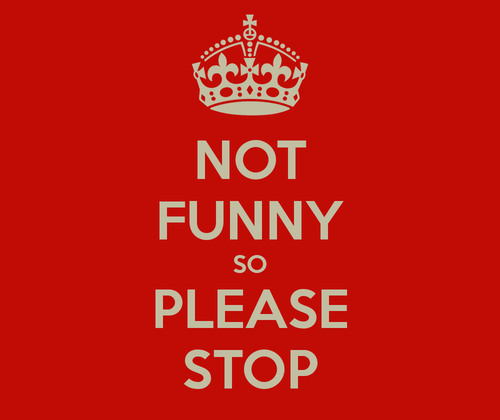 not-funny-so-please-stop
